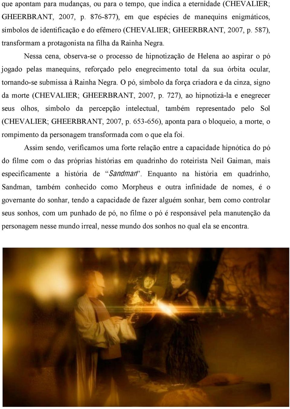 Nessa cena, observa-se o processo de hipnotização de Helena ao aspirar o pó jogado pelas manequins, reforçado pelo enegrecimento total da sua órbita ocular, tornando-se submissa à Rainha Negra.