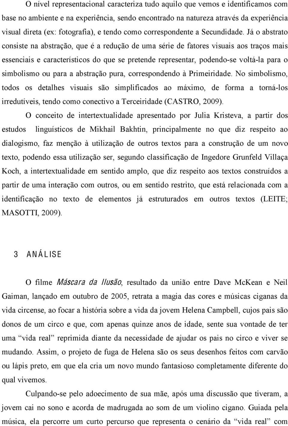 Já o abstrato consiste na abstração, que é a redução de uma série de fatores visuais aos traços mais essenciais e característicos do que se pretende representar, podendo-se voltá-la para o simbolismo