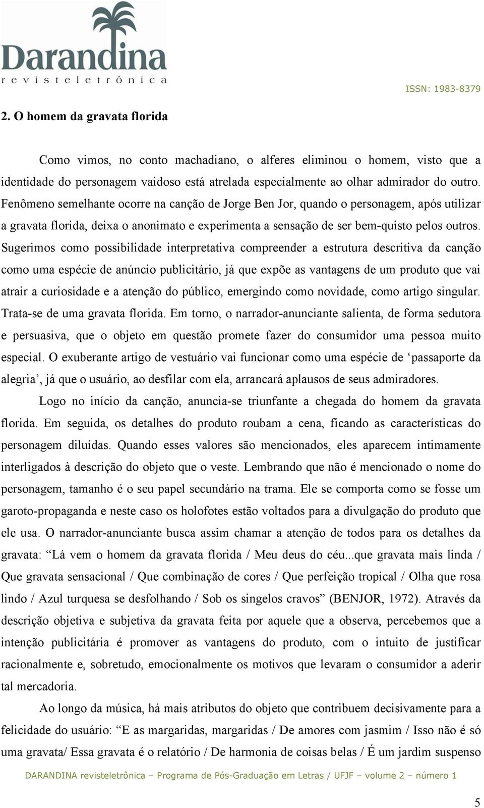 Sugerimos como possibilidade interpretativa compreender a estrutura descritiva da canção como uma espécie de anúncio publicitário, já que expõe as vantagens de um produto que vai atrair a curiosidade