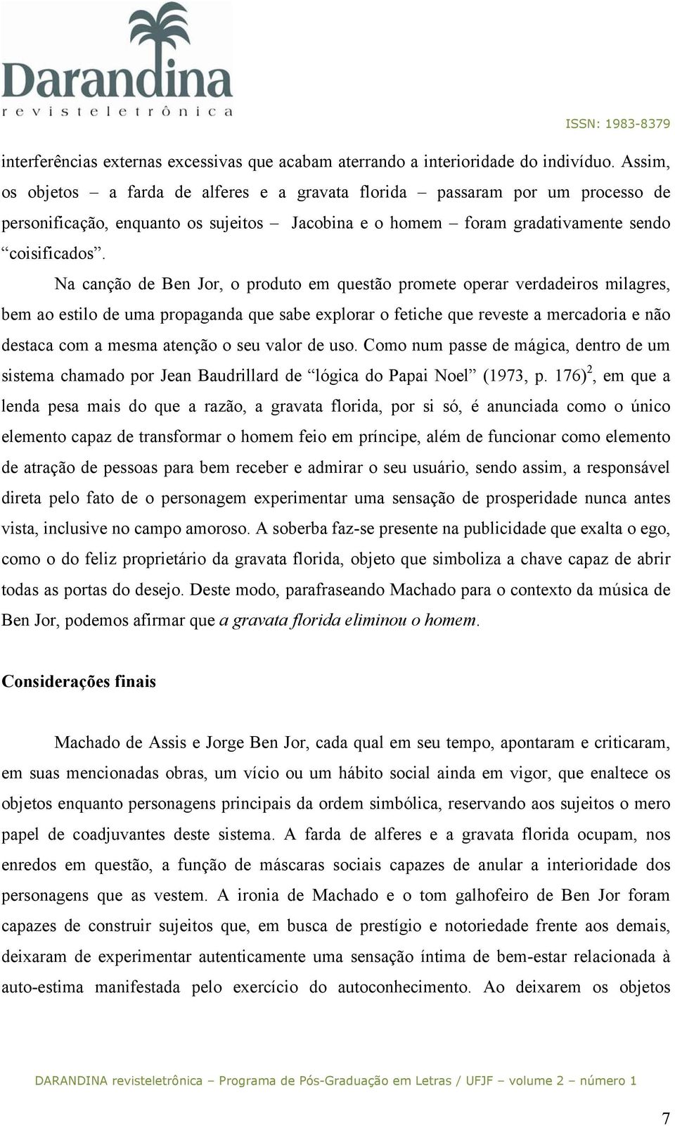 Na canção de Ben Jor, o produto em questão promete operar verdadeiros milagres, bem ao estilo de uma propaganda que sabe explorar o fetiche que reveste a mercadoria e não destaca com a mesma atenção