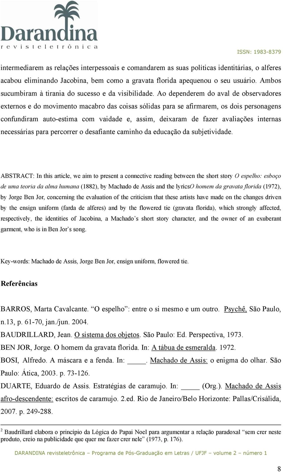 Ao dependerem do aval de observadores externos e do movimento macabro das coisas sólidas para se afirmarem, os dois personagens confundiram auto-estima com vaidade e, assim, deixaram de fazer