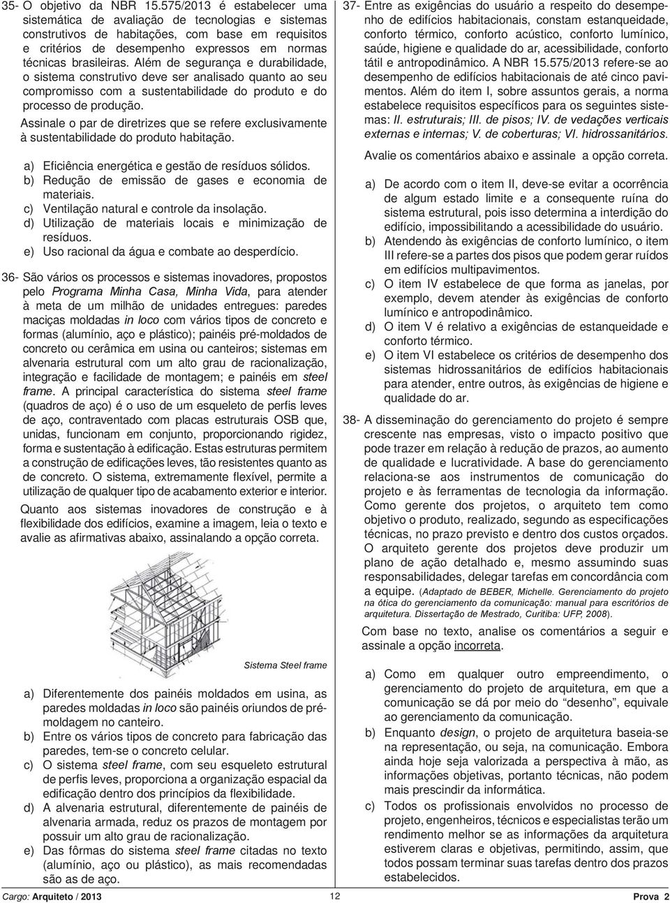 Além de segurança e durabilidade, o sistema construtivo deve ser analisado quanto ao seu compromisso com a sustentabilidade do produto e do processo de produção.