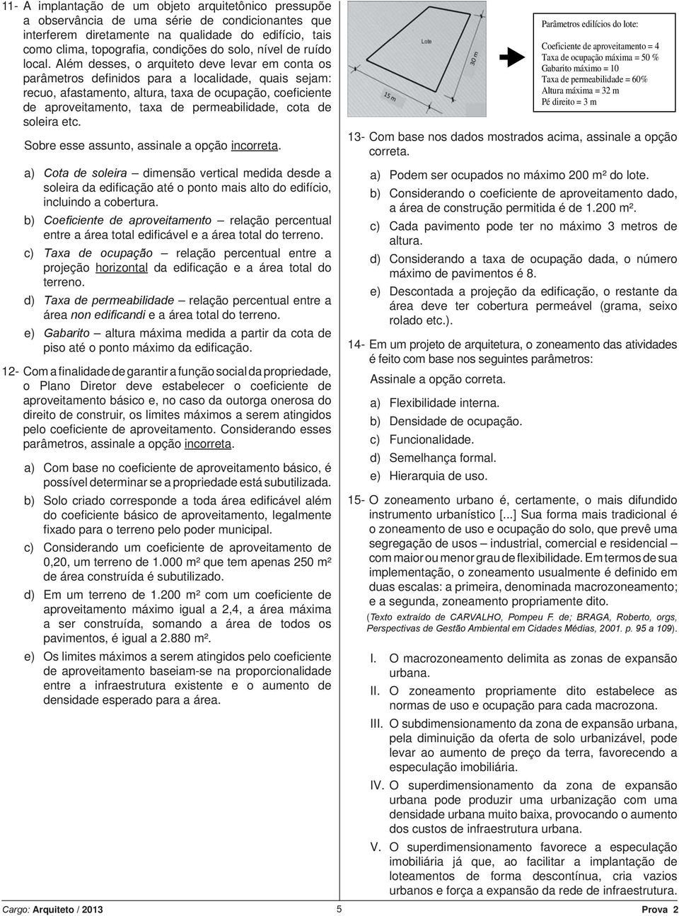 Além desses, o arquiteto deve levar em conta os parâmetros defi nidos para a localidade, quais sejam: recuo, afastamento, altura, taxa de ocupação, coefi ciente de aproveitamento, taxa de