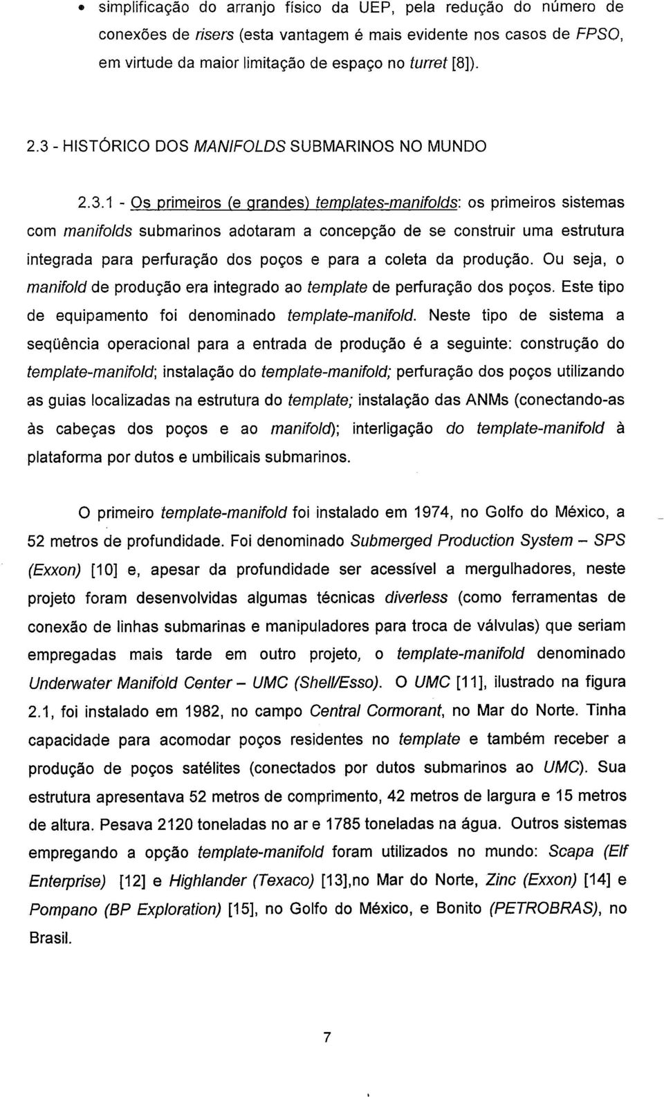 integrada para perfuração dos poços e para a coleta da produção. Ou seja, o manifold de produção era integrado ao template de perfuração dos poços.