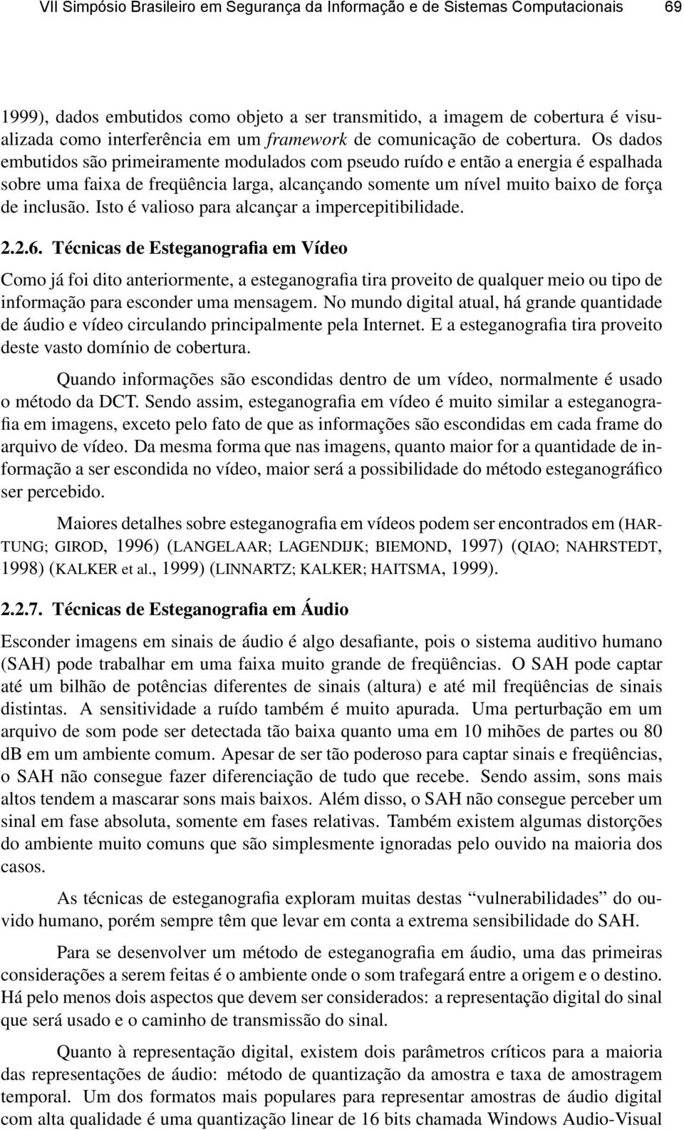 Os dados embutidos são primeiramente modulados com pseudo ruído e então a energia é espalhada sobre uma faixa de freqüência larga, alcançando somente um nível muito baixo de força de inclusão.