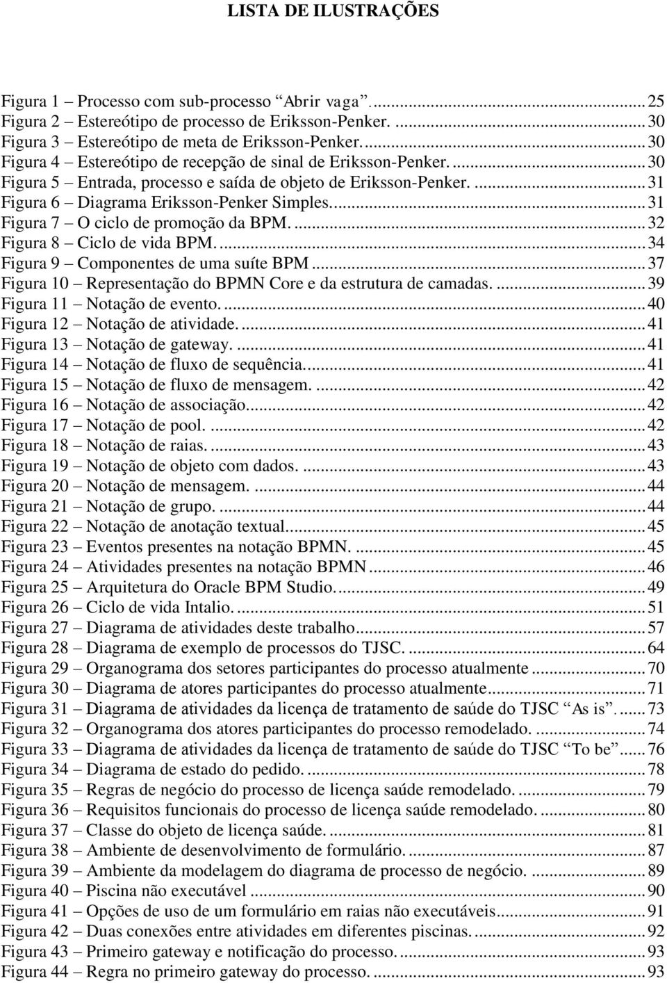 ... 31 Figura 7 O ciclo de promoção da BPM.... 32 Figura 8 Ciclo de vida BPM.... 34 Figura 9 Componentes de uma suíte BPM... 37 Figura 10 Representação do BPMN Core e da estrutura de camadas.