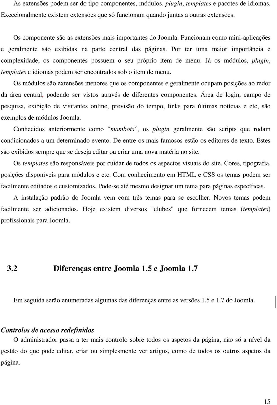 Por ter uma maior importância e complexidade, os componentes possuem o seu próprio item de menu. Já os módulos, plugin, templates e idiomas podem ser encontrados sob o item de menu.