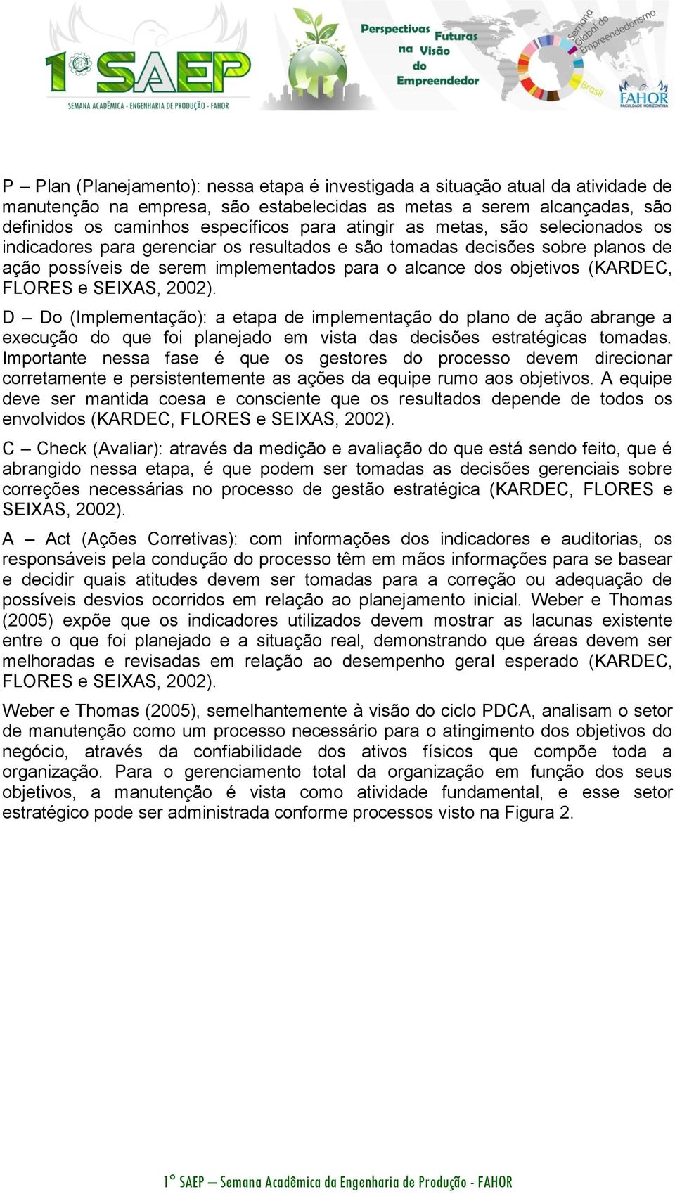 FLORES e SEIXAS, 2002). D Do (Implementação): a etapa de implementação do plano de ação abrange a execução do que foi planejado em vista das decisões estratégicas tomadas.