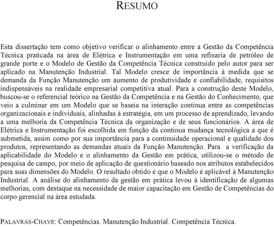 Tal Modelo cresce de importância à medida que se demanda da Função Manutenção um aumento de produtividade e confiabilidade, requisitos indispensáveis na realidade empresarial competitiva atual.