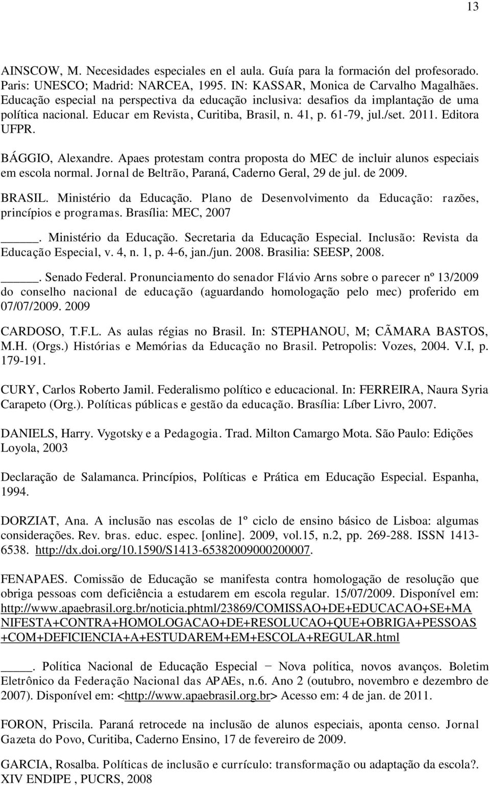 BÁGGIO, Alexandre. Apaes protestam contra proposta do MEC de incluir alunos especiais em escola normal. Jornal de Beltrão, Paraná, Caderno Geral, 29 de jul. de 2009. BRASIL. Ministério da Educação.