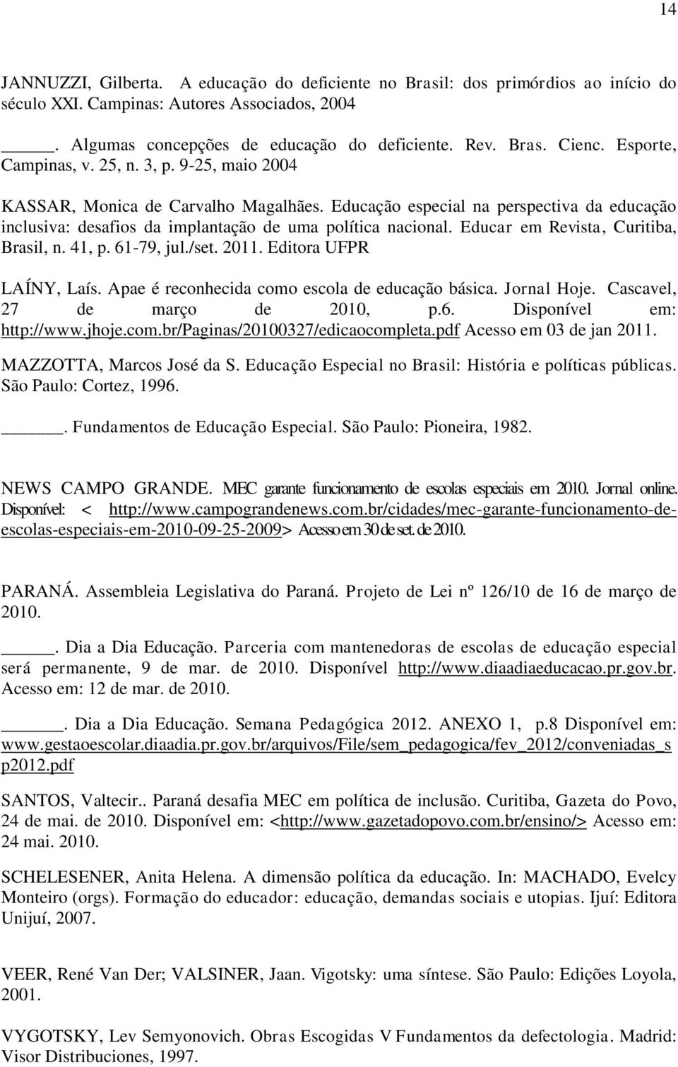 Educar em Revista, Curitiba, Brasil, n. 41, p. 61-79, jul./set. 2011. Editora UFPR LAÍNY, Laís. Apae é reconhecida como escola de educação básica. Jornal Hoje. Cascavel, 27 de março de 2010, p.6. Disponível em: http://www.