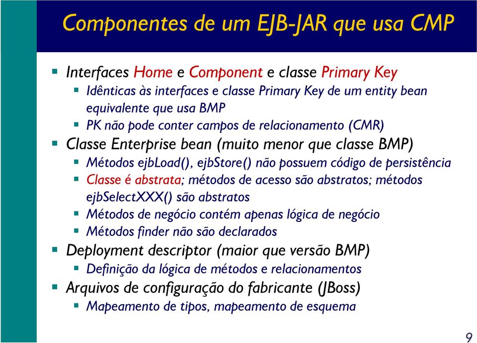 é abstrata; métodos de acesso são abstratos; métodos ejbselectxxx() são abstratos Métodos de negócio contém apenas lógica de negócio Métodos finder não são declarados