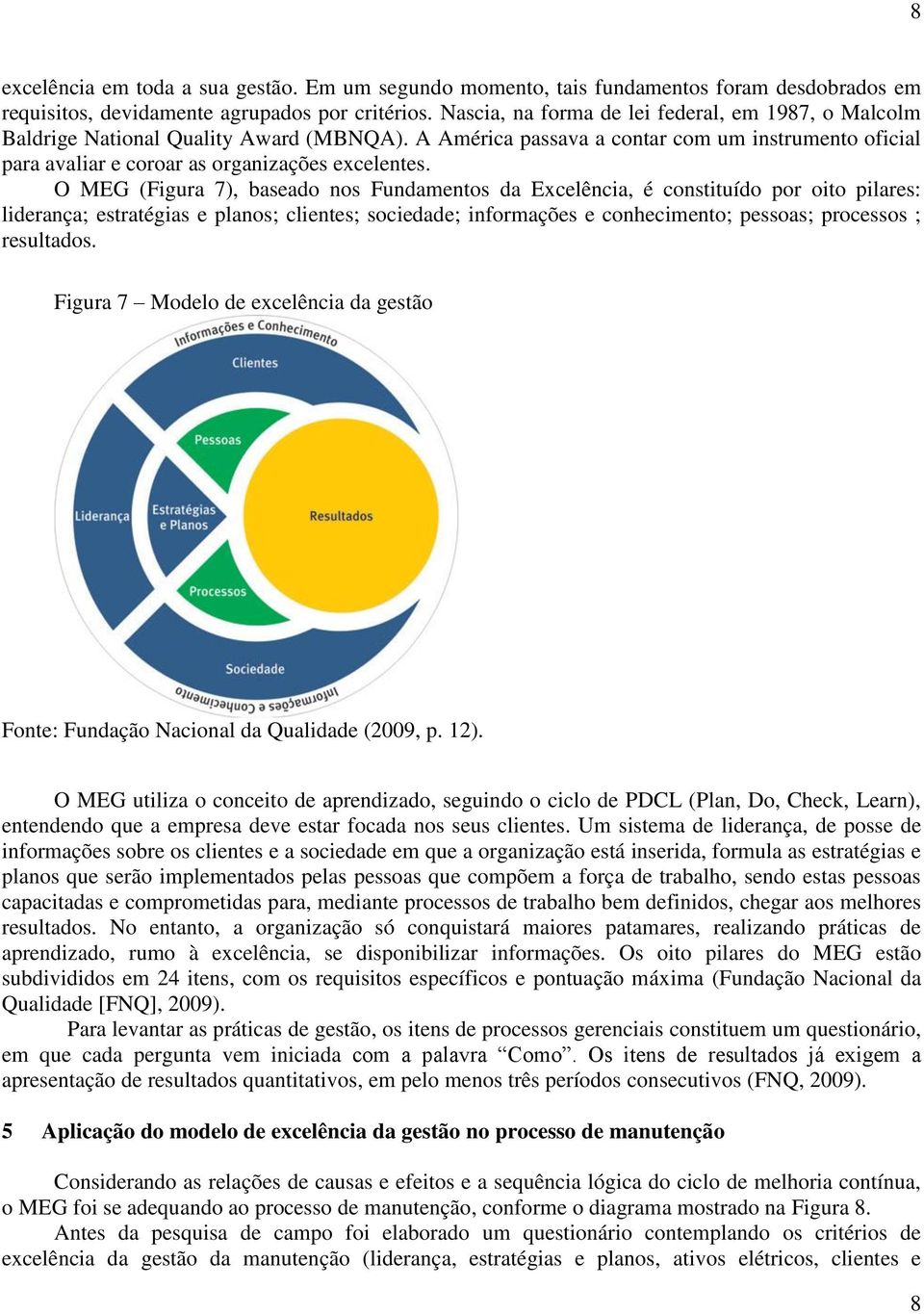 O MEG (Figura 7), baseado nos Fundamentos da Excelência, é constituído por oito pilares: liderança; estratégias e planos; clientes; sociedade; informações e conhecimento; pessoas; processos ;