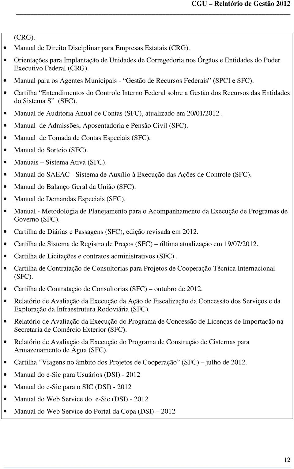 Manual de Auditoria Anual de Contas (SFC), atualizado em 20/01/2012. Manual de Admissões, Aposentadoria e Pensão Civil (SFC). Manual de Tomada de Contas Especiais (SFC). Manual do Sorteio (SFC).