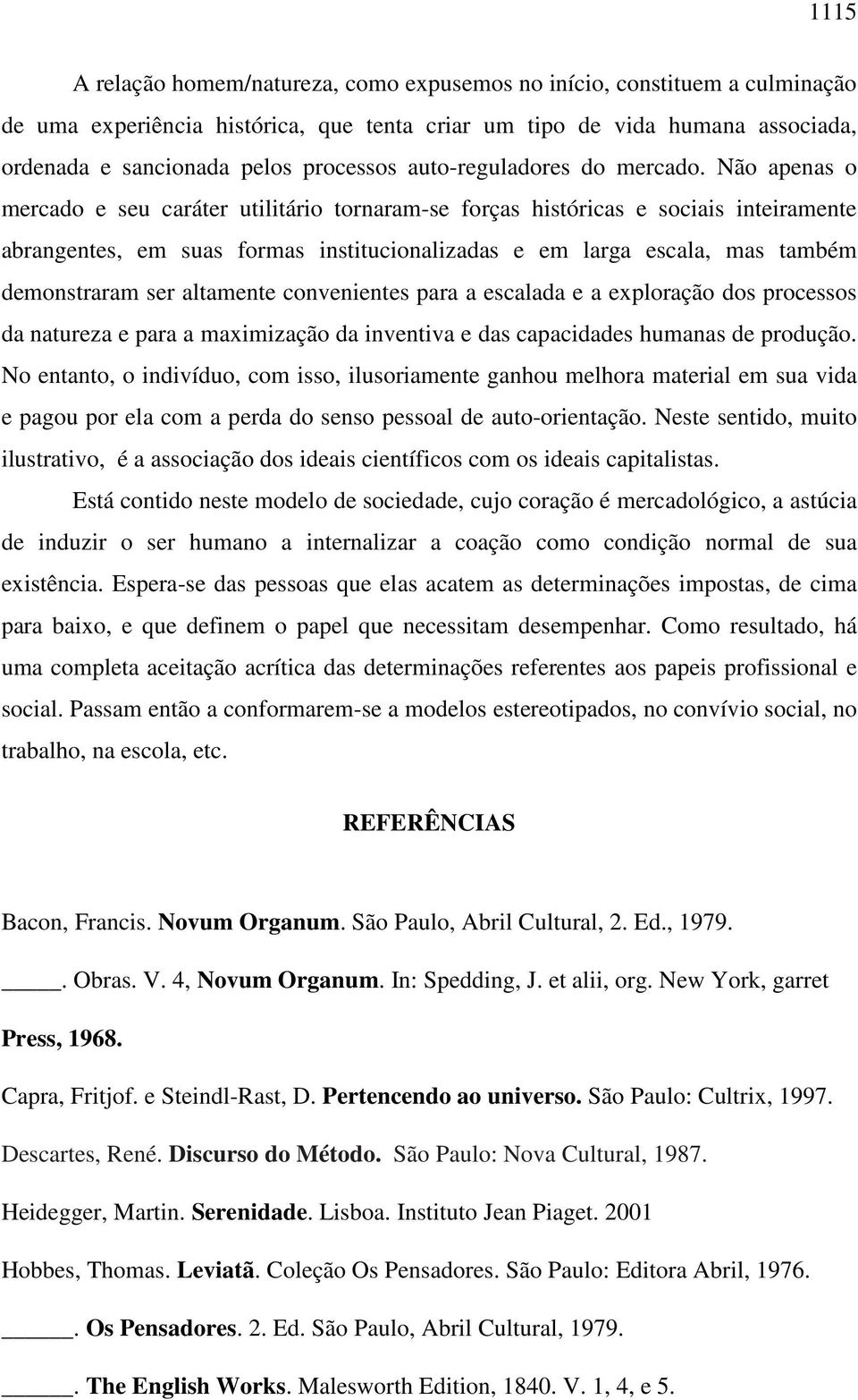 Não apenas o mercado e seu caráter utilitário tornaram-se forças históricas e sociais inteiramente abrangentes, em suas formas institucionalizadas e em larga escala, mas também demonstraram ser