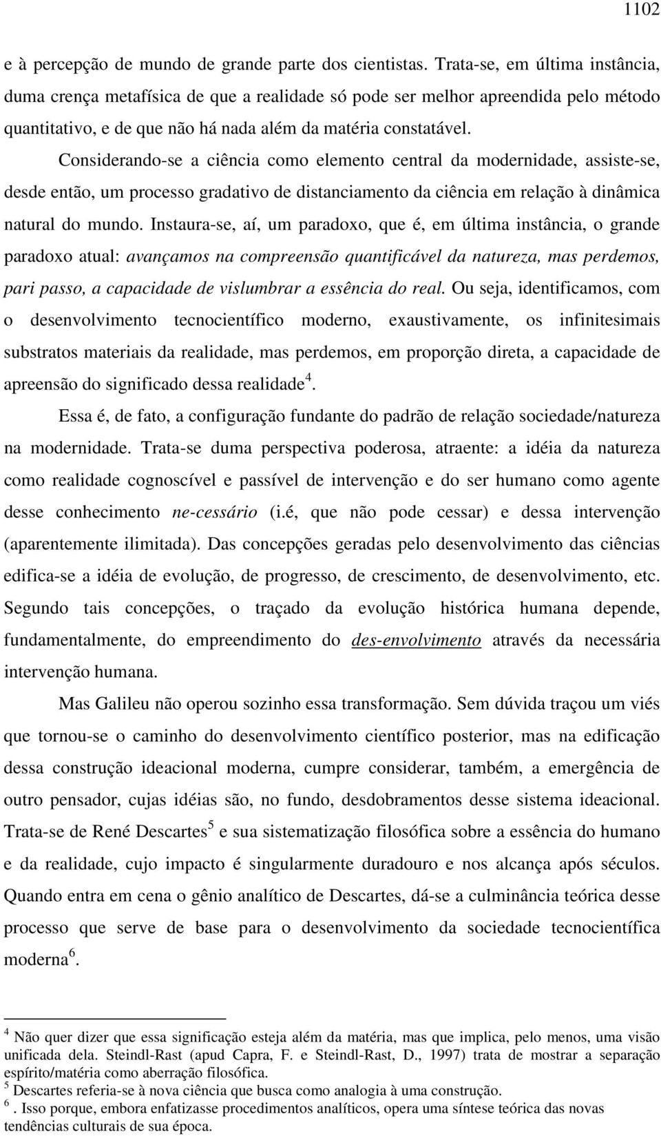 Considerando-se a ciência como elemento central da modernidade, assiste-se, desde então, um processo gradativo de distanciamento da ciência em relação à dinâmica natural do mundo.