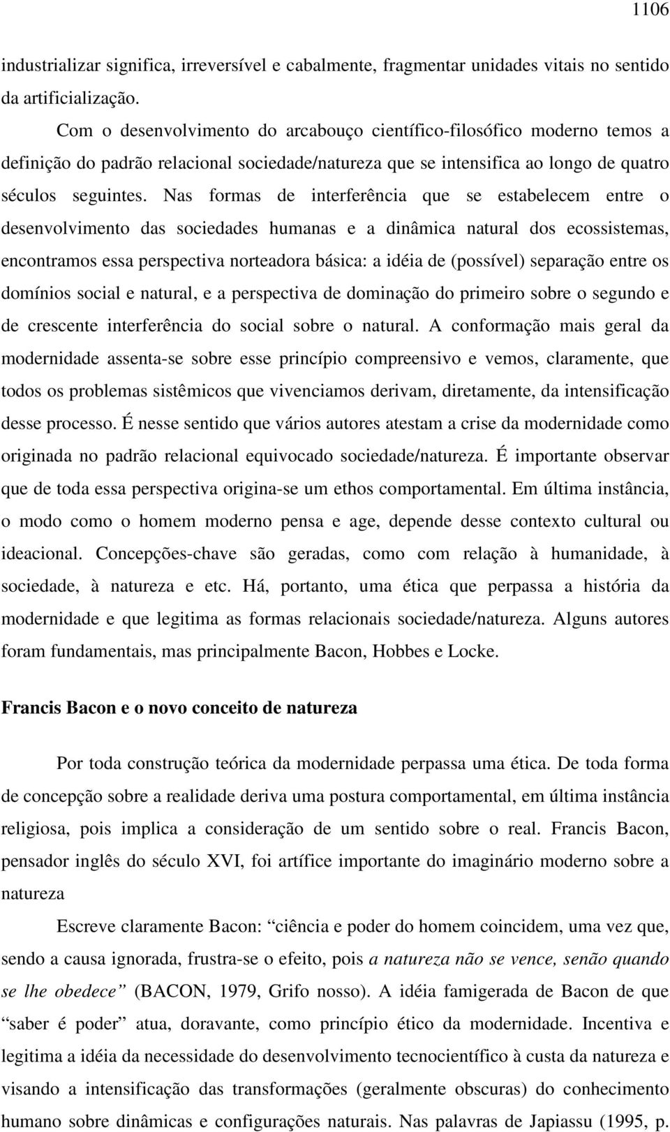 Nas formas de interferência que se estabelecem entre o desenvolvimento das sociedades humanas e a dinâmica natural dos ecossistemas, encontramos essa perspectiva norteadora básica: a idéia de