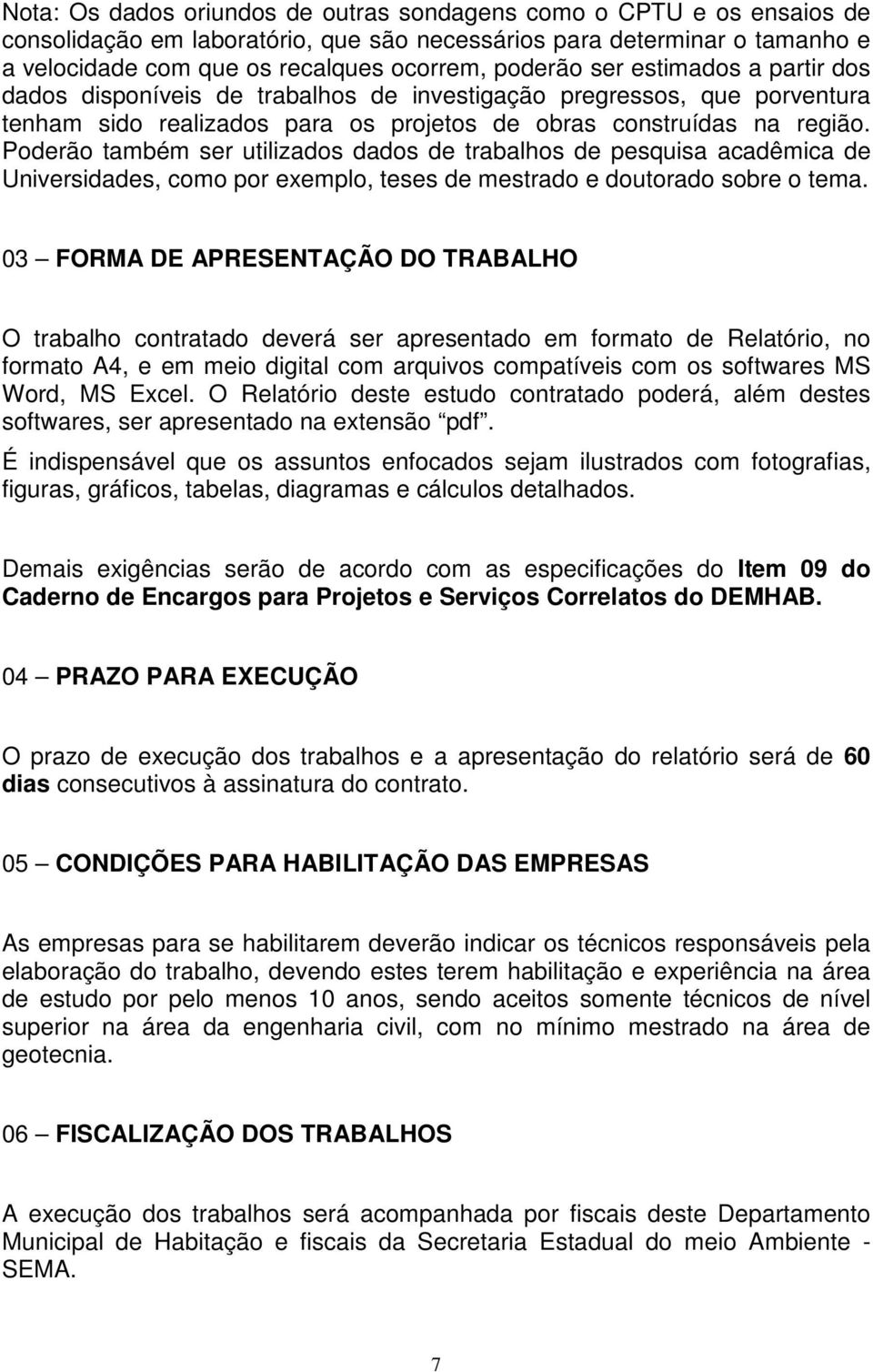 Poderão também ser utilizados dados de trabalhos de pesquisa acadêmica de Universidades, como por exemplo, teses de mestrado e doutorado sobre o tema.