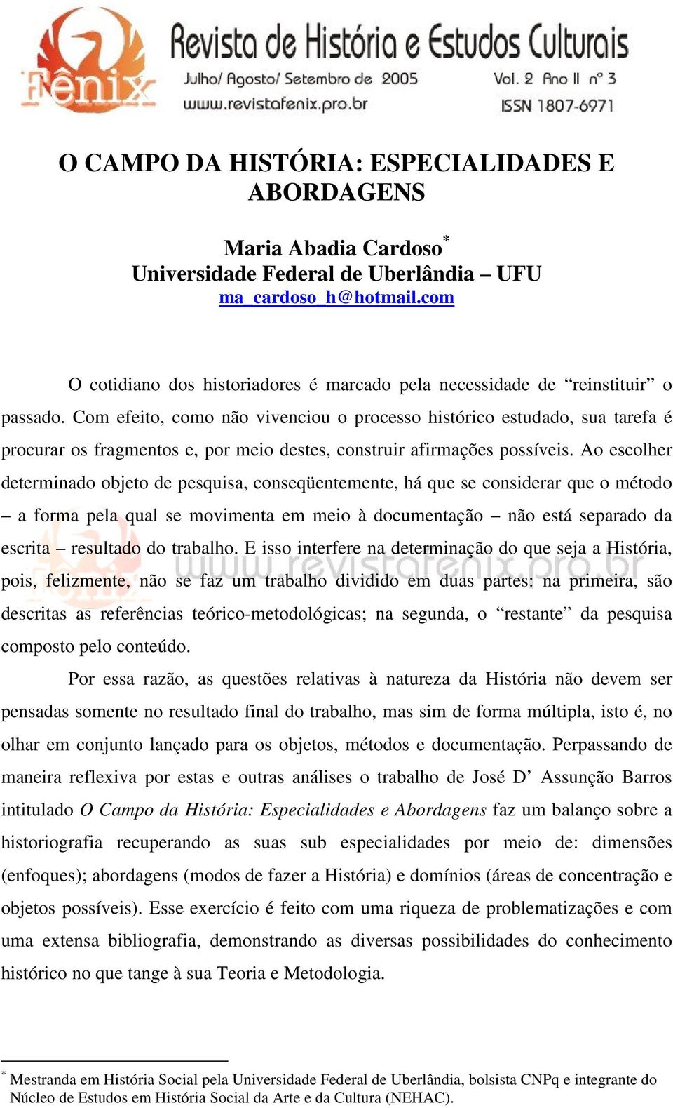 Com efeito, como não vivenciou o processo histórico estudado, sua tarefa é procurar os fragmentos e, por meio destes, construir afirmações possíveis.