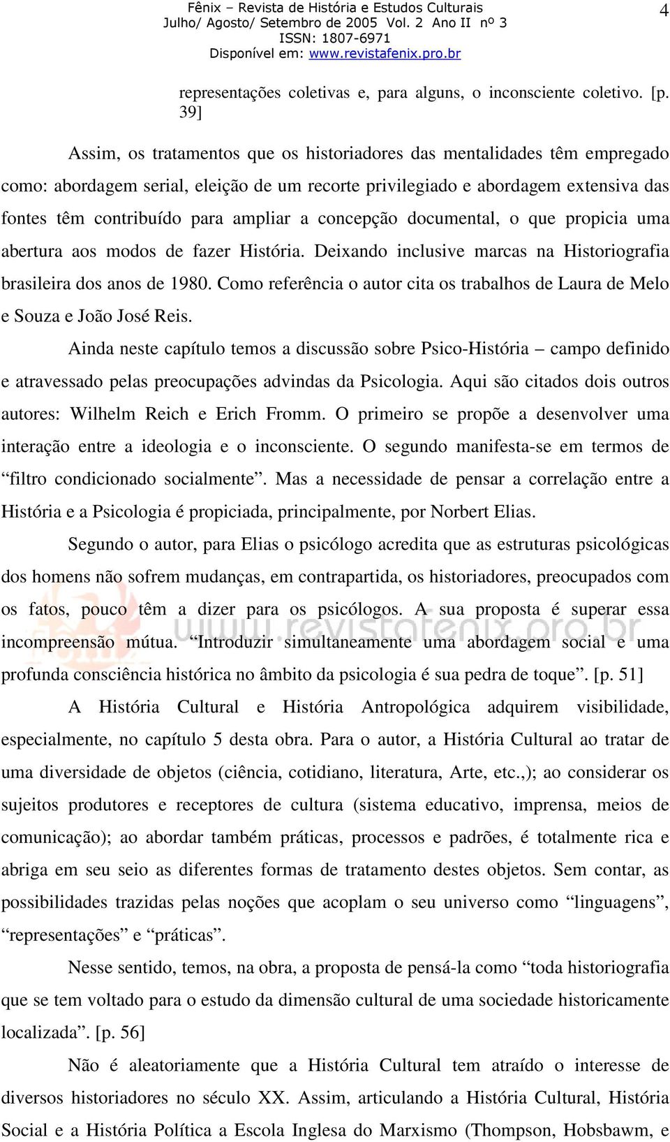 a concepção documental, o que propicia uma abertura aos modos de fazer História. Deixando inclusive marcas na Historiografia brasileira dos anos de 1980.