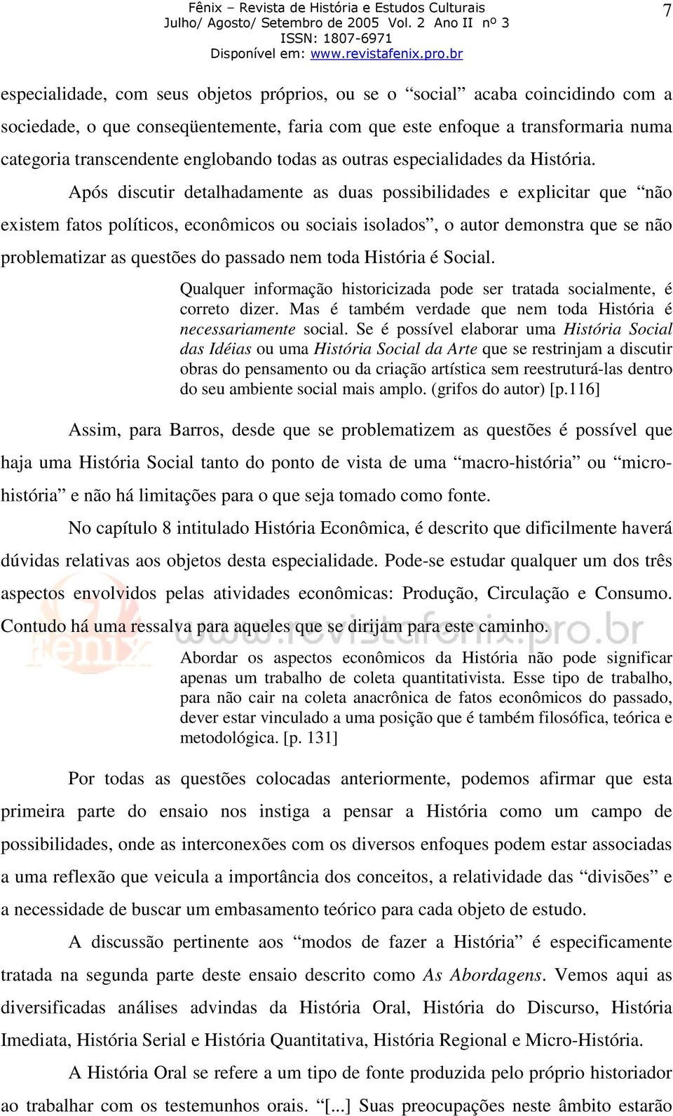 Após discutir detalhadamente as duas possibilidades e explicitar que não existem fatos políticos, econômicos ou sociais isolados, o autor demonstra que se não problematizar as questões do passado nem