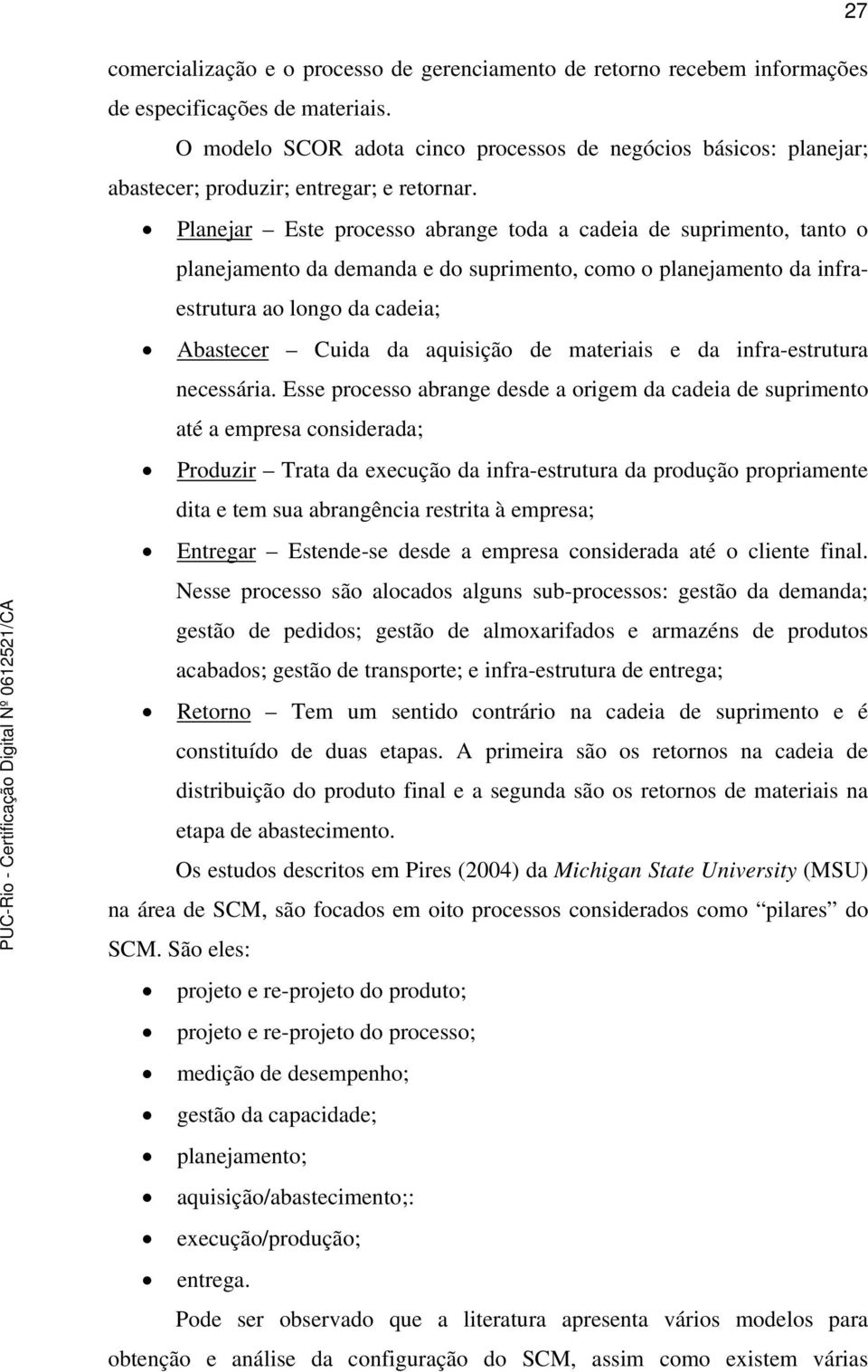 Planejar Este processo abrange toda a cadeia de suprimento, tanto o planejamento da demanda e do suprimento, como o planejamento da infraestrutura ao longo da cadeia; Abastecer Cuida da aquisição de