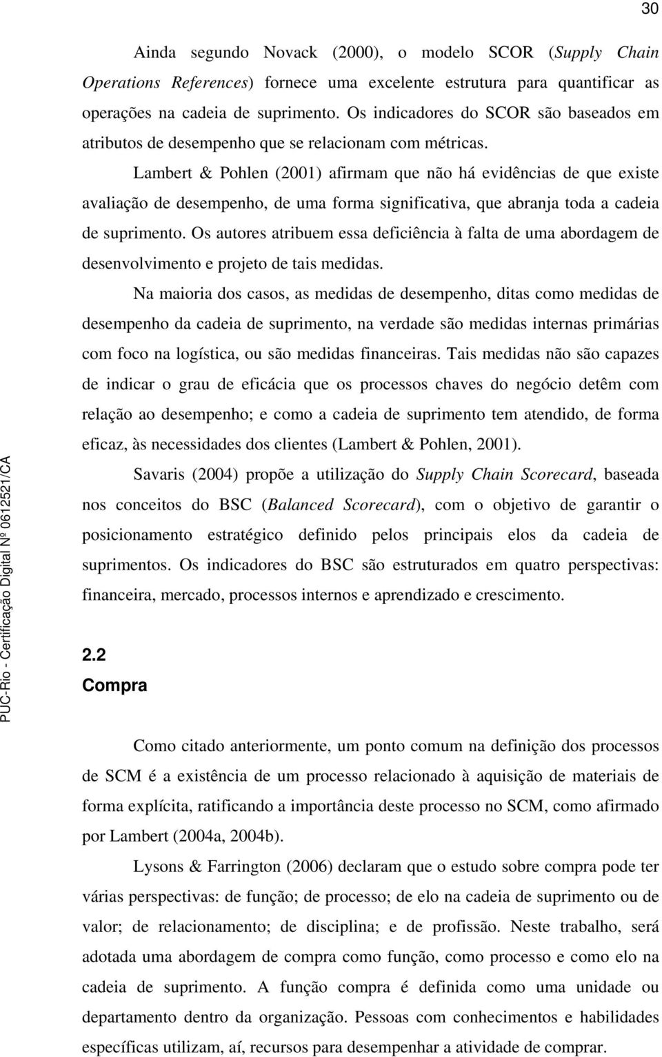 Lambert & Pohlen (2001) afirmam que não há evidências de que existe avaliação de desempenho, de uma forma significativa, que abranja toda a cadeia de suprimento.