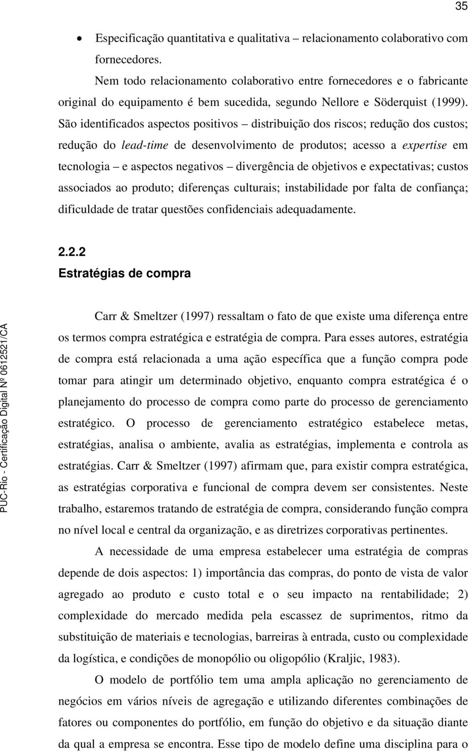 São identificados aspectos positivos distribuição dos riscos; redução dos custos; redução do lead-time de desenvolvimento de produtos; acesso a expertise em tecnologia e aspectos negativos