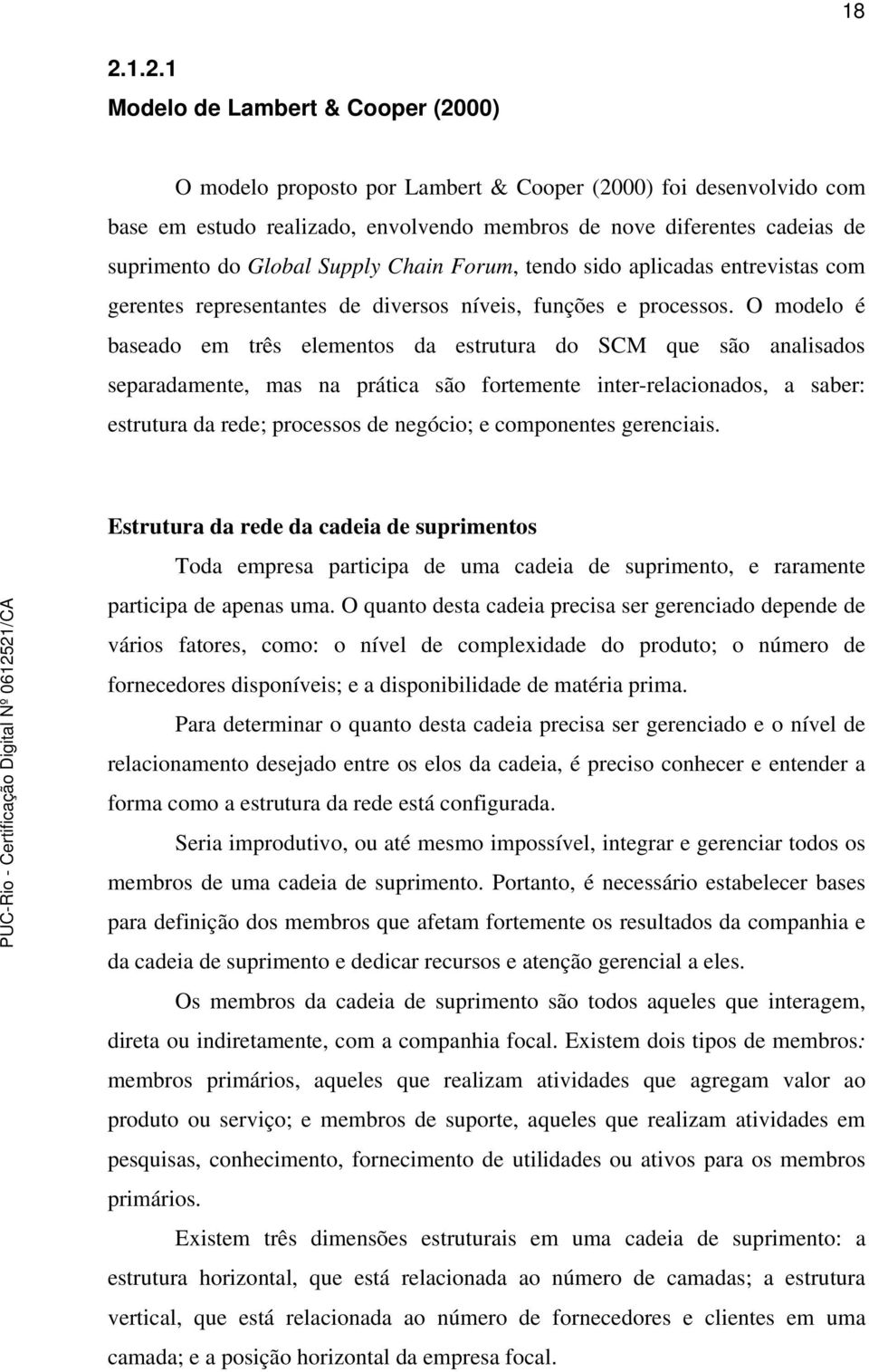 O modelo é baseado em três elementos da estrutura do SCM que são analisados separadamente, mas na prática são fortemente inter-relacionados, a saber: estrutura da rede; processos de negócio; e