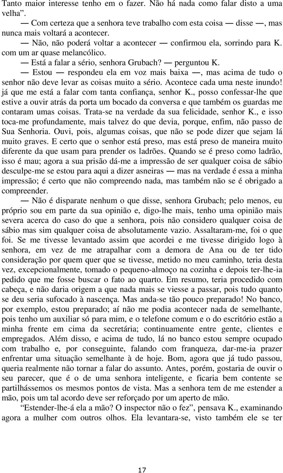 Estou respondeu ela em voz mais baixa, mas acima de tudo o senhor não deve levar as coisas muito a sério. Acontece cada uma neste inundo! já que me está a falar com tanta confiança, senhor K.