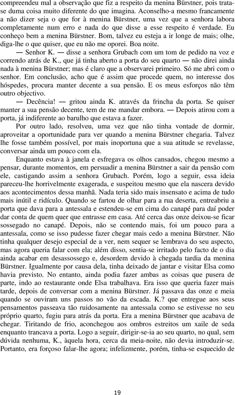 Eu conheço bem a menina Bürstner. Bom, talvez eu esteja a ir longe de mais; olhe, diga-lhe o que quiser, que eu não me oporei. Boa noite. Senhor K.