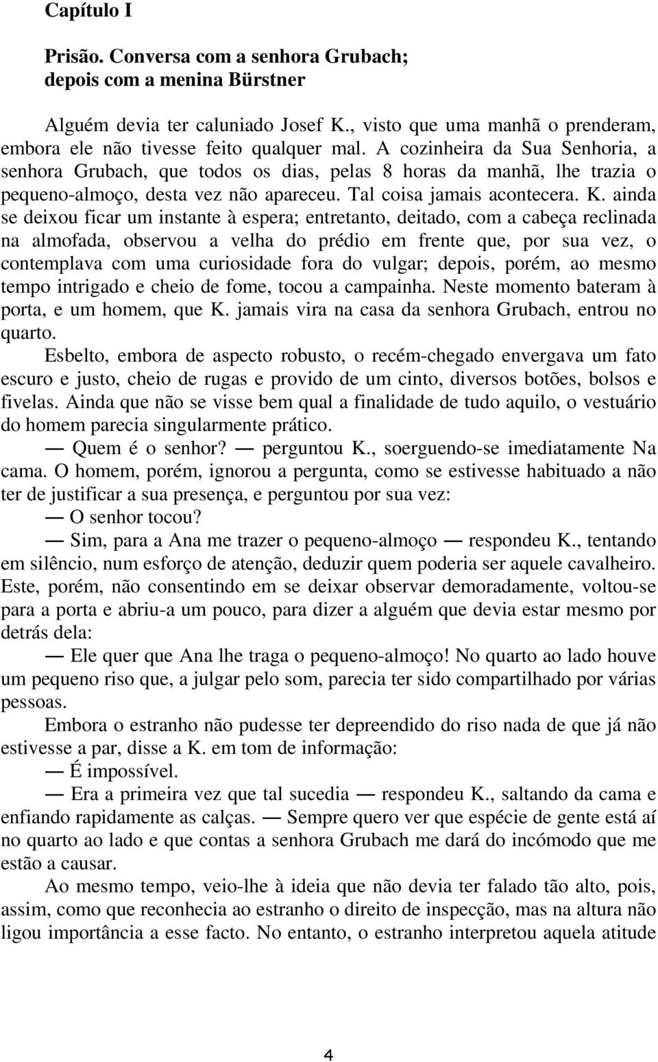 ainda se deixou ficar um instante à espera; entretanto, deitado, com a cabeça reclinada na almofada, observou a velha do prédio em frente que, por sua vez, o contemplava com uma curiosidade fora do