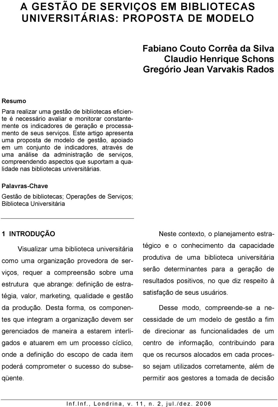 Este artigo apresenta uma proposta de modelo de gestão, apoiado em um conjunto de indicadores, através de uma análise da administração de serviços, compreendendo aspectos que suportam a qualidade nas