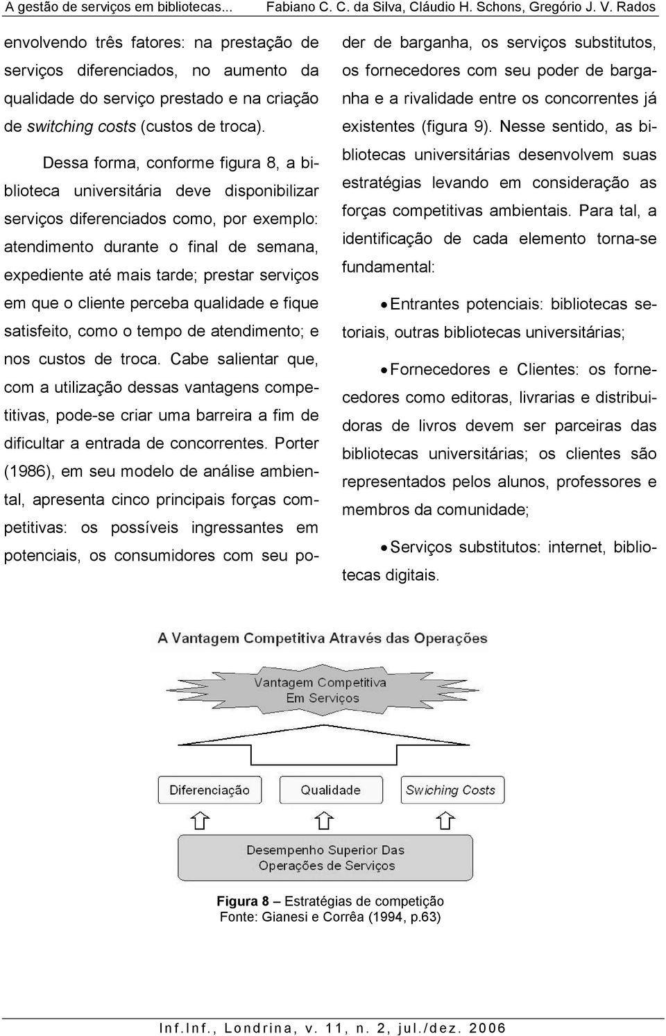 serviços em que o cliente perceba qualidade e fique satisfeito, como o tempo de atendimento; e nos custos de troca.