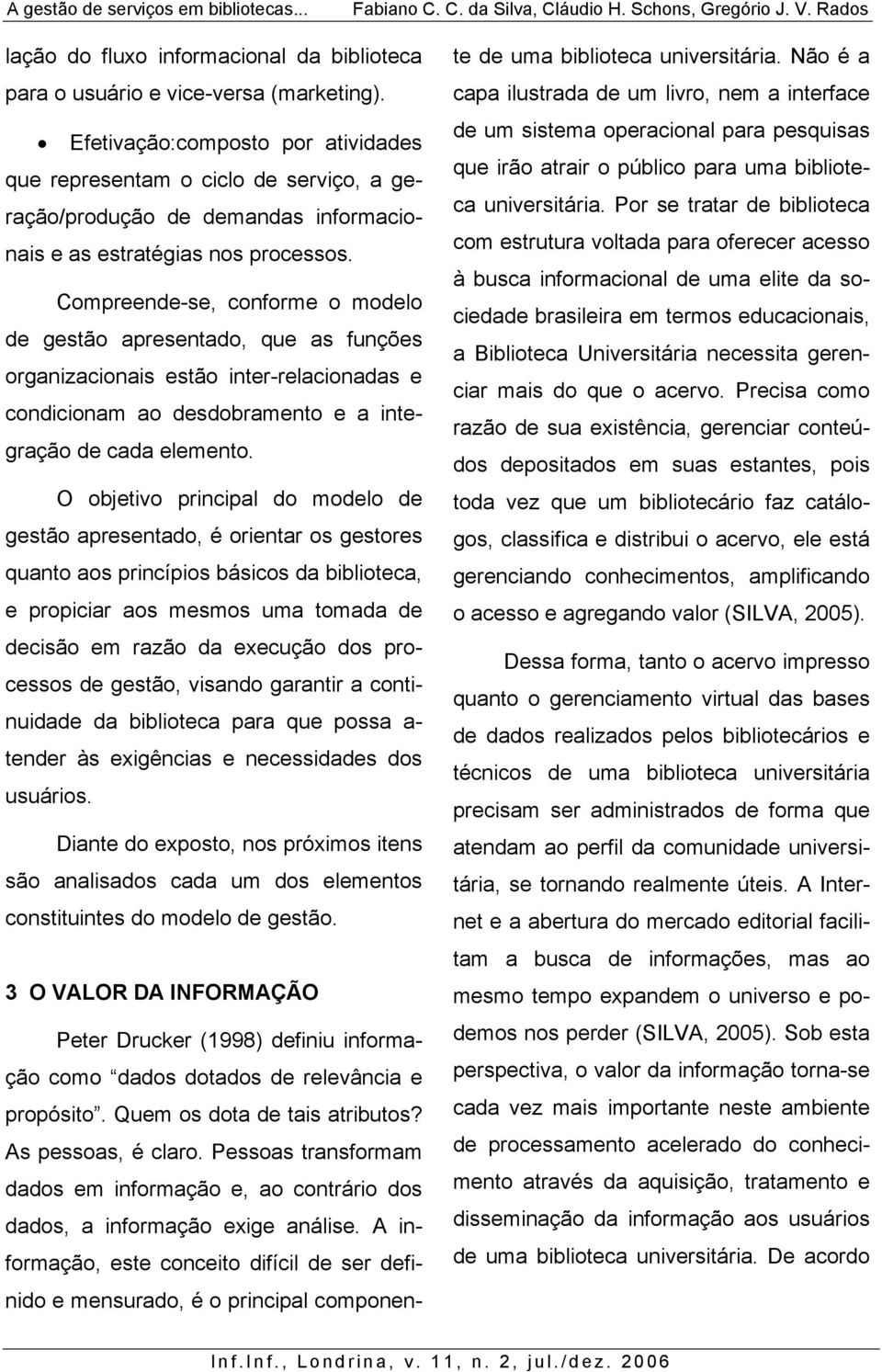 Compreende-se, conforme o modelo de gestão apresentado, que as funções organizacionais estão inter-relacionadas e condicionam ao desdobramento e a integração de cada elemento.