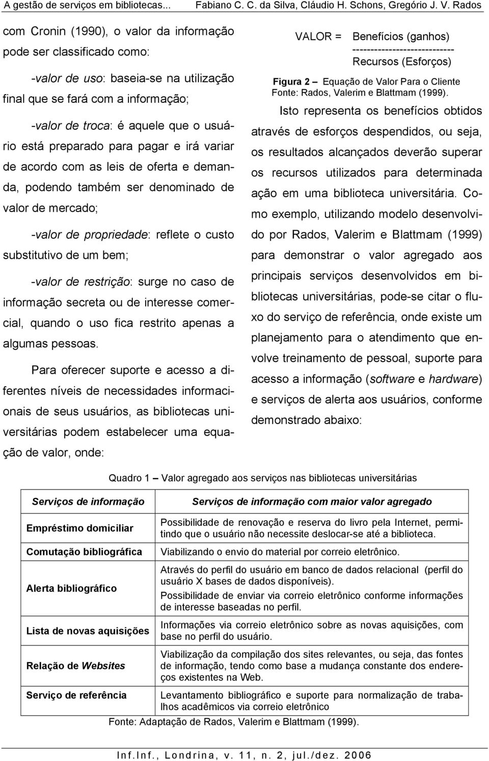 restrição: surge no caso de informação secreta ou de interesse comercial, quando o uso fica restrito apenas a algumas pessoas.