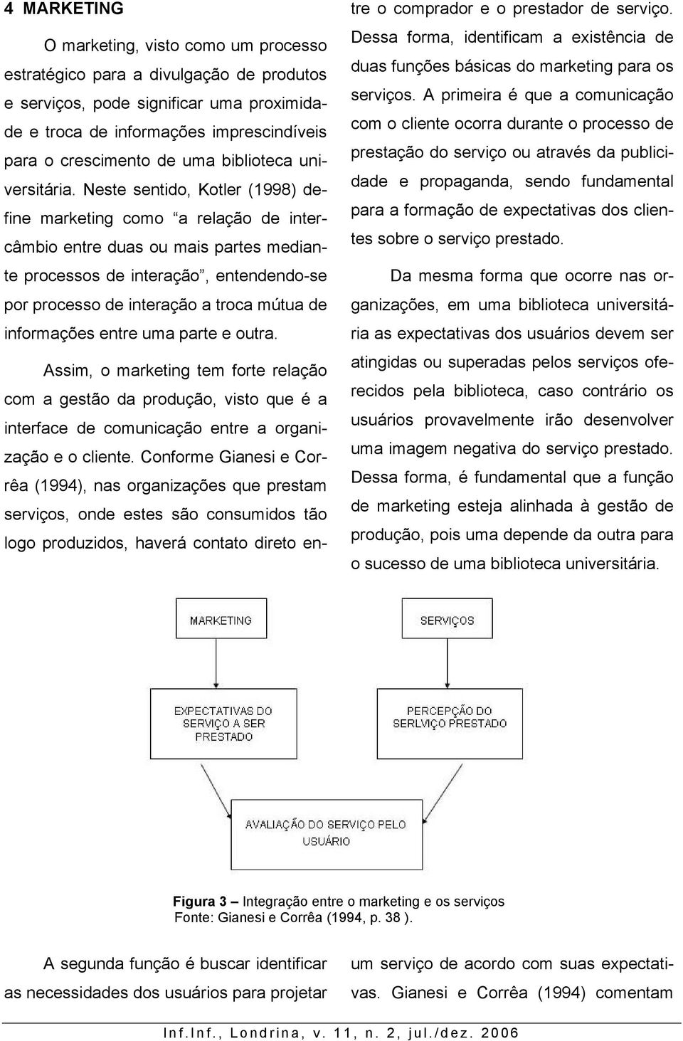 Neste sentido, Kotler (1998) define marketing como a relação de intercâmbio entre duas ou mais partes mediante processos de interação, entendendo-se por processo de interação a troca mútua de