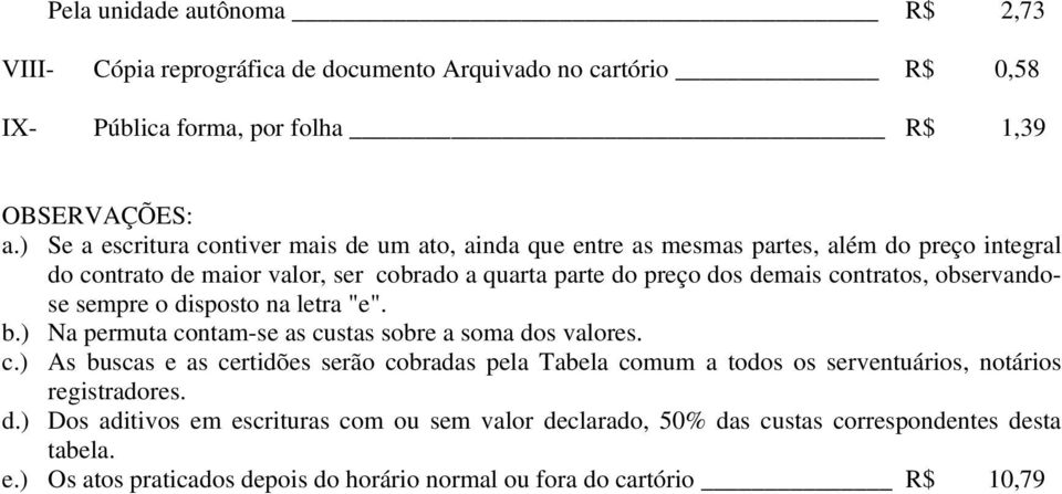 contratos, observandose sempre o disposto na letra "e". b.) Na permuta contam-se as custas sobre a soma dos valores. c.) As buscas e as certidões serão cobradas pela Tabela comum a todos os serventuários, notários registradores.