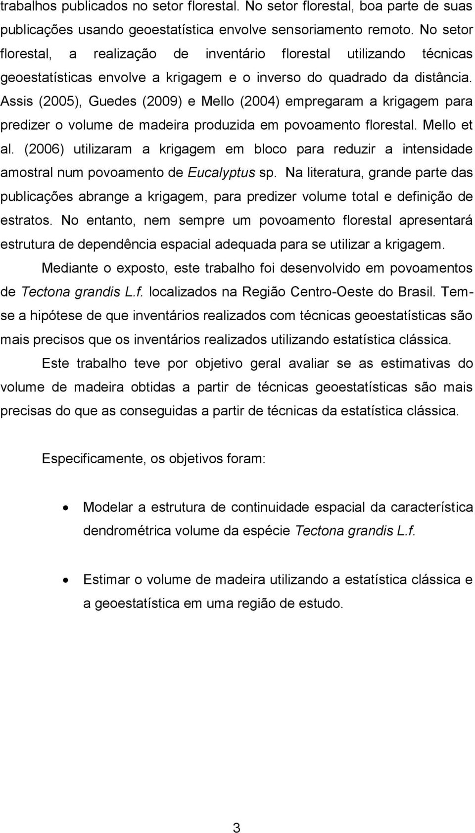 Asss (005), Guedes (009) e Mello (004) empregaram a krgagem para predzer o volume de madera produzda em povoamento florestal. Mello et al.