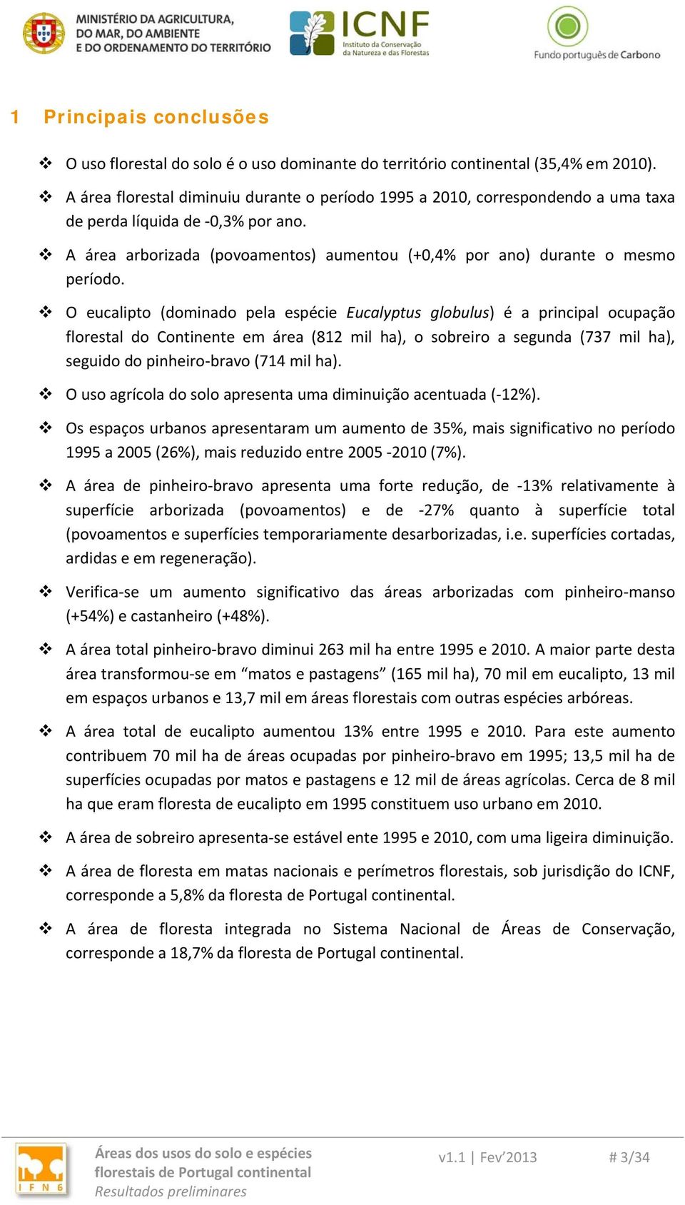 O eucalipto (dominado pela espécie Eucalyptus globulus) é a principal ocupação florestal do Continente em área (812 mil ha), o sobreiro a segunda (737 mil ha), seguido do pinheiro bravo (714 mil ha).