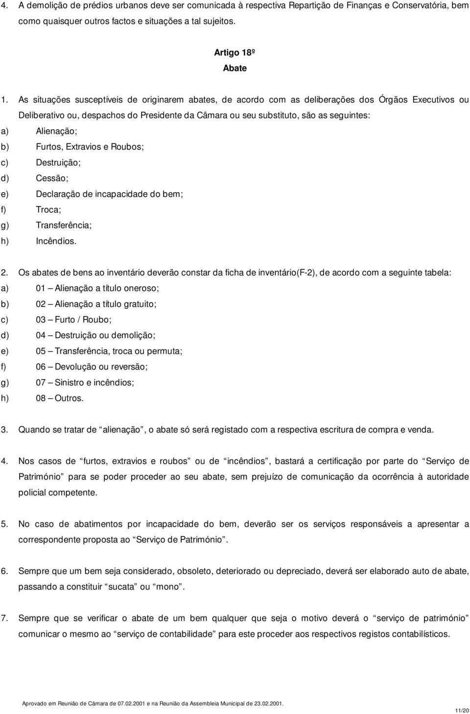 Alienação; b) Furtos, Extravios e Roubos; c) Destruição; d) Cessão; e) Declaração de incapacidade do bem; f) Troca; g) Transferência; h) Incêndios. 2.