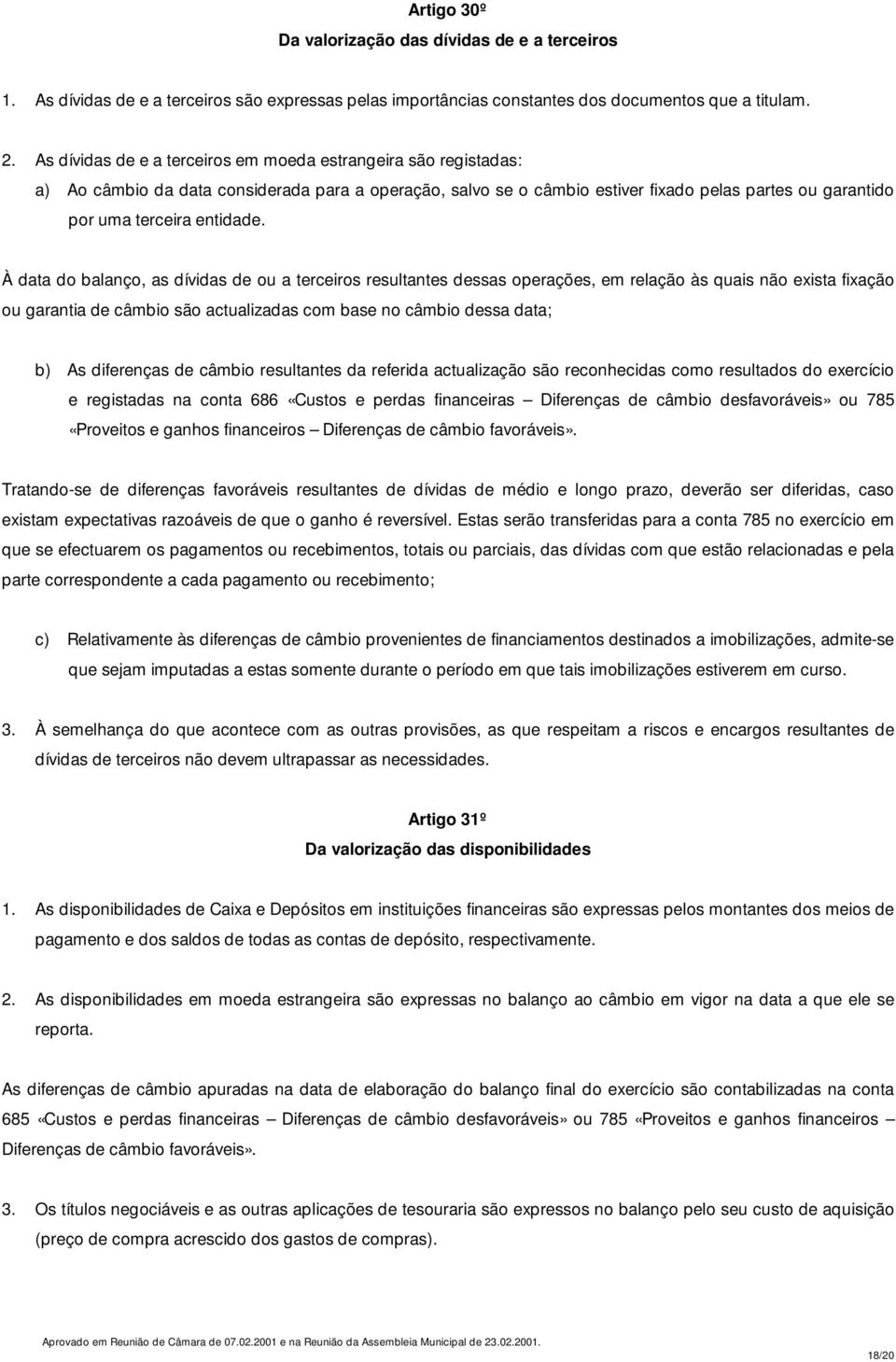 À data do balanço, as dívidas de ou a terceiros resultantes dessas operações, em relação às quais não exista fixação ou garantia de câmbio são actualizadas com base no câmbio dessa data; b) As