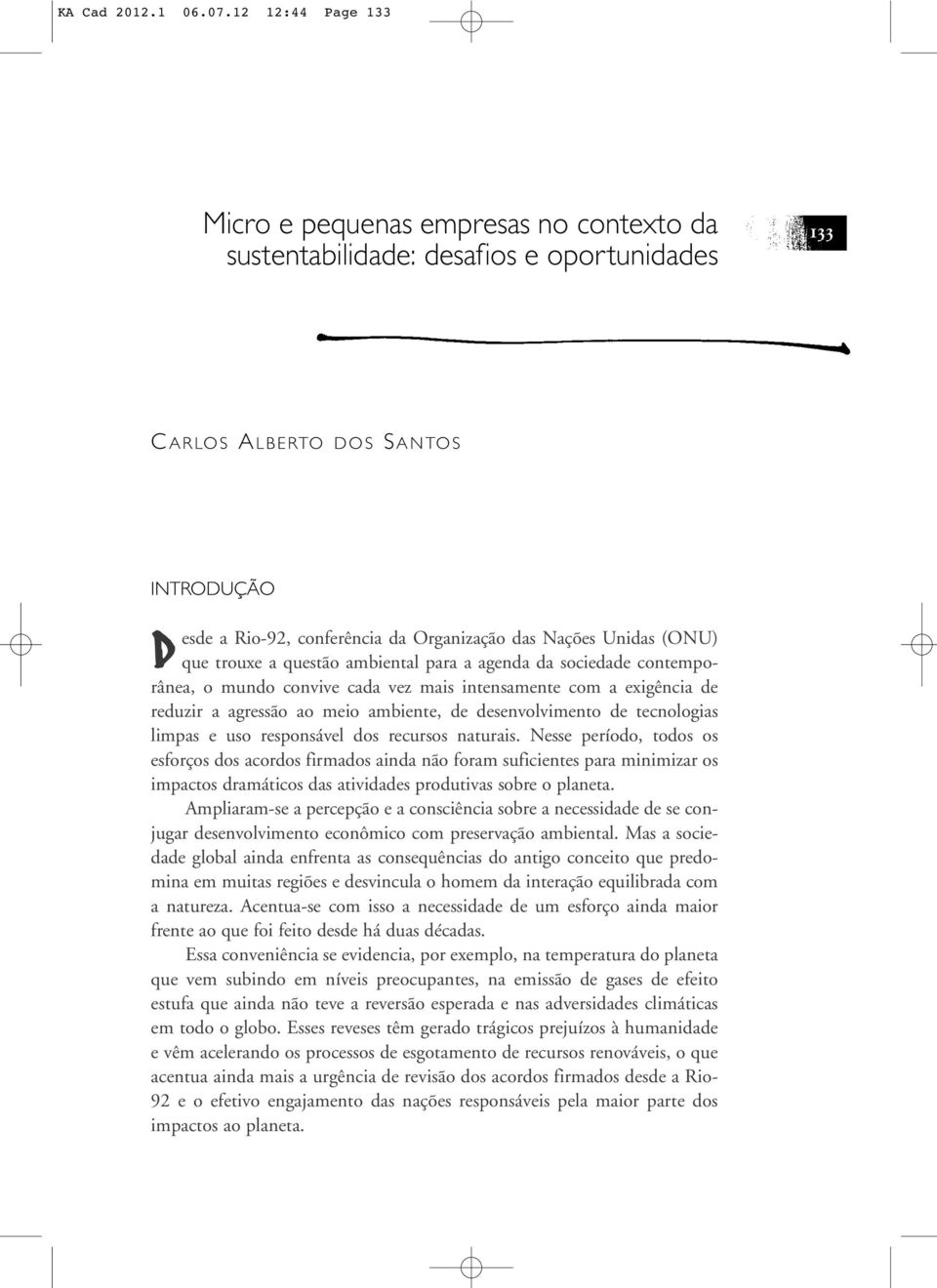 Unidas (ONU) que trouxe a questão ambiental para a agenda da sociedade contemporânea, o mundo convive cada vez mais intensamente com a exigência de reduzir a agressão ao meio ambiente, de