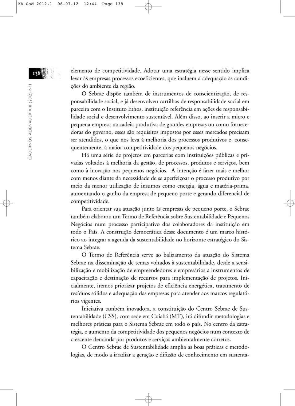 O Sebrae dispõe também de instrumentos de conscientização, de responsabilidade social, e já desenvolveu cartilhas de responsabilidade social em parceira com o Instituto Ethos, instituição referência