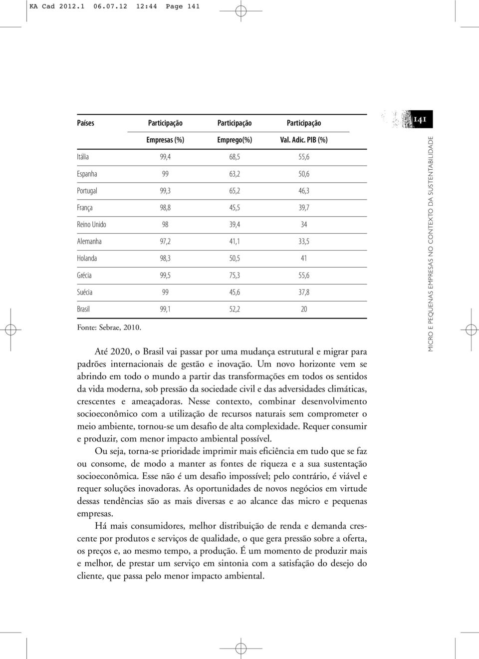 45,6 37,8 Brasil 99,1 52,2 20 Fonte: Sebrae, 2010. Até 2020, o Brasil vai passar por uma mudança estrutural e migrar para padrões internacionais de gestão e inovação.