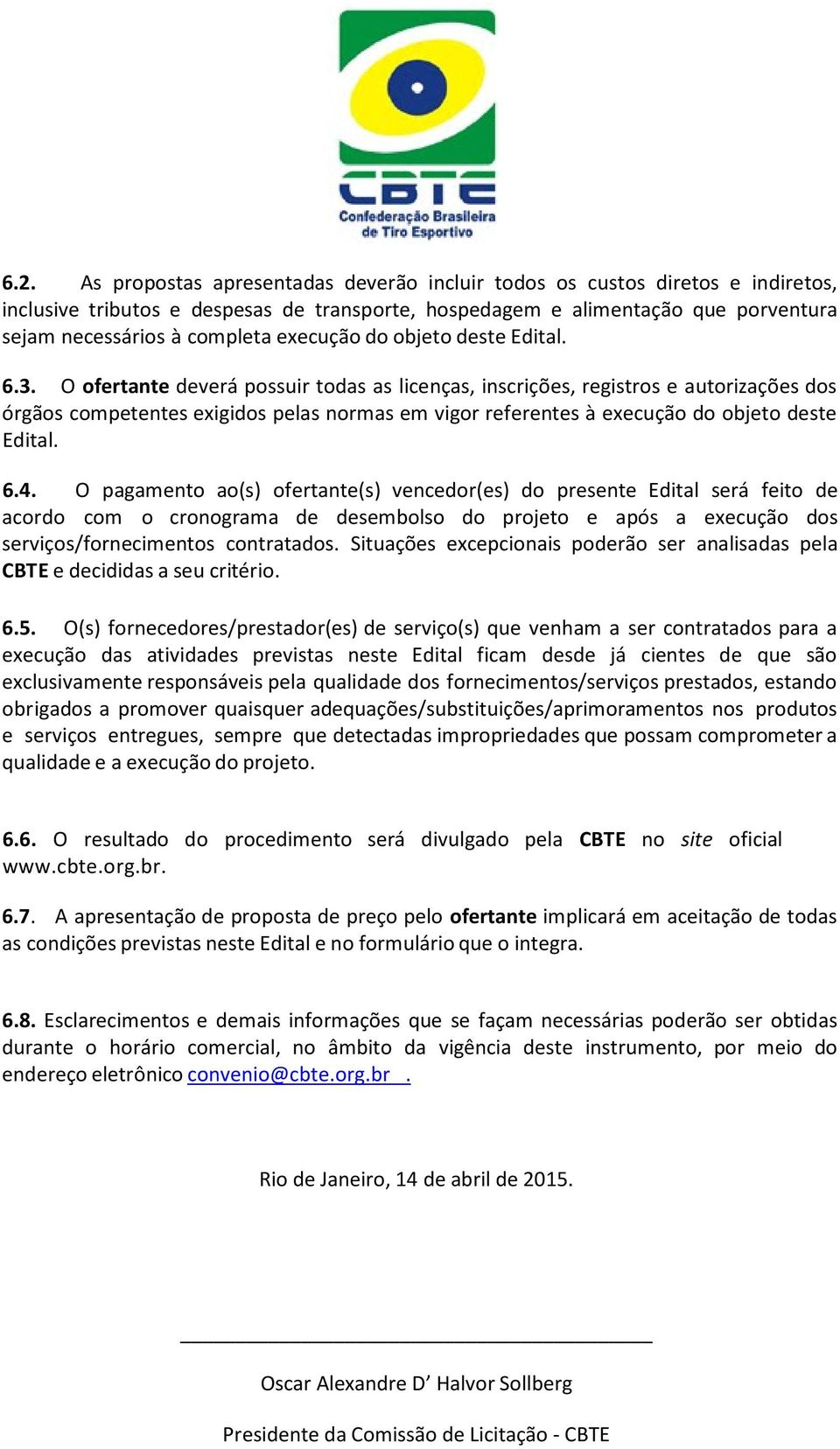 O ofertante deverá possuir todas as licenças, inscrições, registros e autorizações dos órgãos competentes exigidos pelas normas em vigor referentes à execução do objeto deste Edital. 6.4.