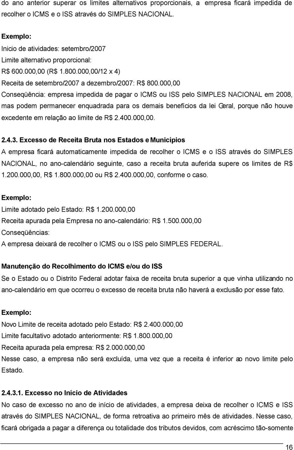 000,00 Conseqüência: empresa impedida de pagar o ICMS ou ISS pelo SIMPLES NACIONAL em 2008, mas podem permanecer enquadrada para os demais benefícios da lei Geral, porque não houve excedente em