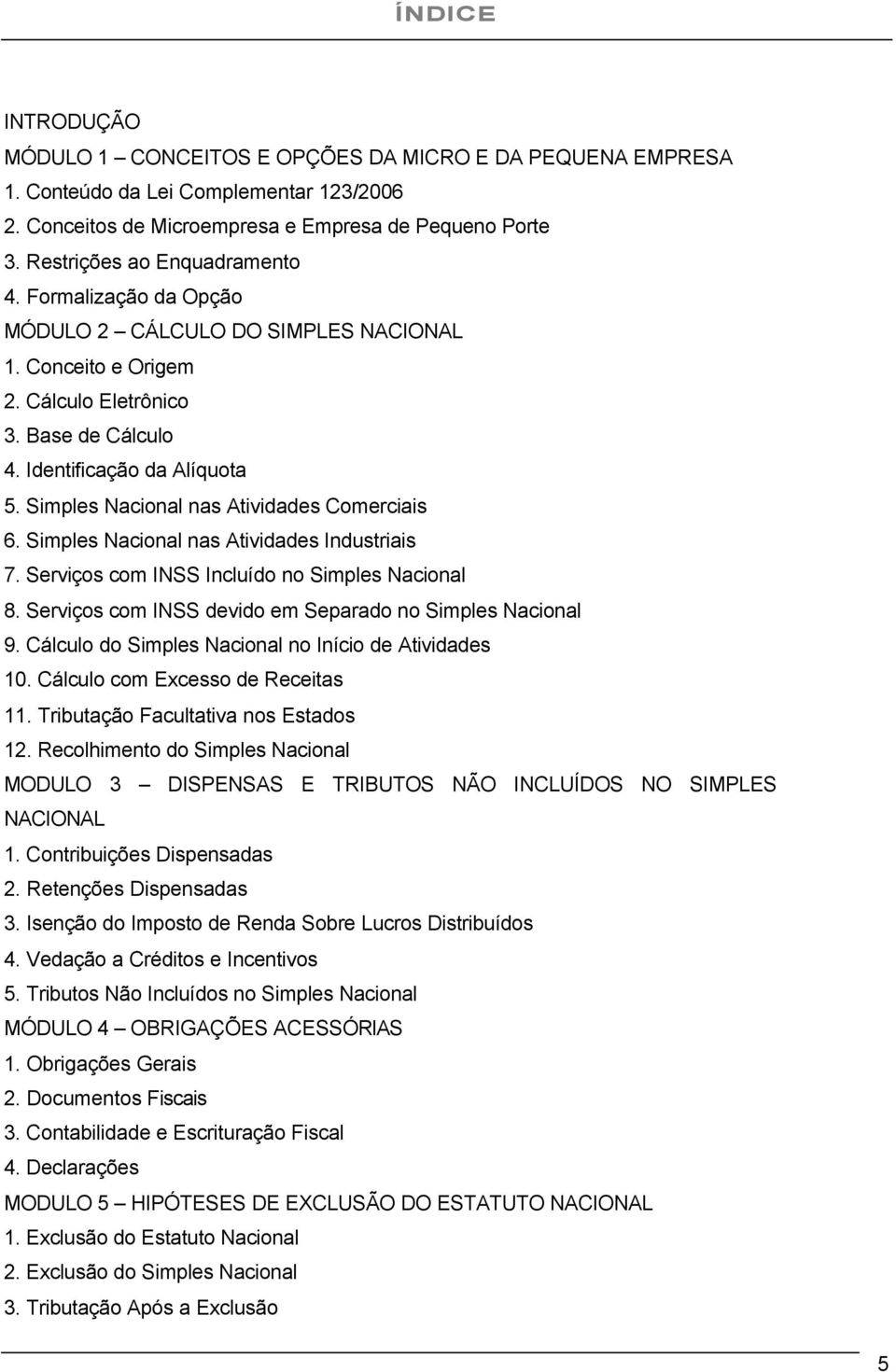 Simples Nacional nas Atividades Comerciais 6. Simples Nacional nas Atividades Industriais 7. Serviços com INSS Incluído no Simples Nacional 8.