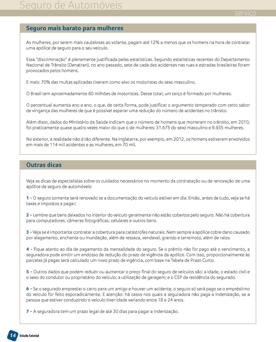 Segundo estatísticas recentes do Departamento Nacional de Trânsito (Denatran), no ano passado, sete de cada dez acidentes nas ruas e estradas brasileiras foram provocados pelos homens.