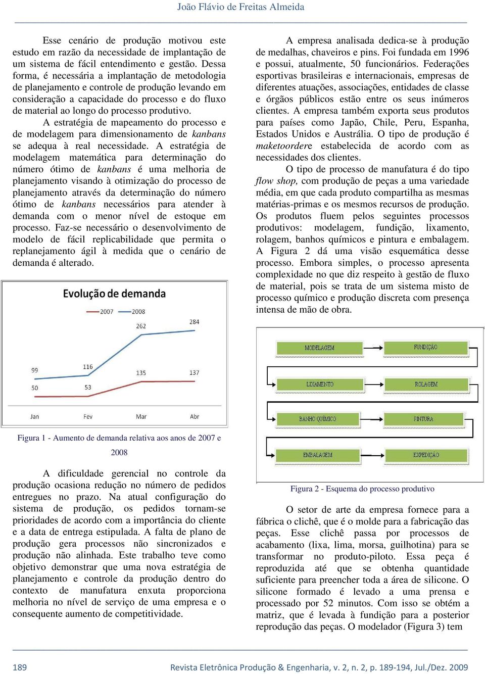 A estratéga de mapeamento do processo e de modelagem para dmensonamento de kanbans se adequa à real necessdade.